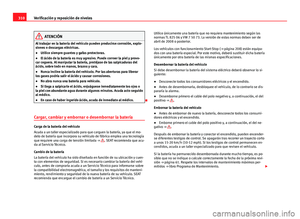Seat Alhambra 2014  Manual del propietario (in Spanish) 310Verificación y reposición de niveles
ATENCIÓN
Al trabajar en la batería del vehículo pueden producirse corrosión, explo-
siones o descargas eléctricas.
● Utilice siempre guantes y gafas pr