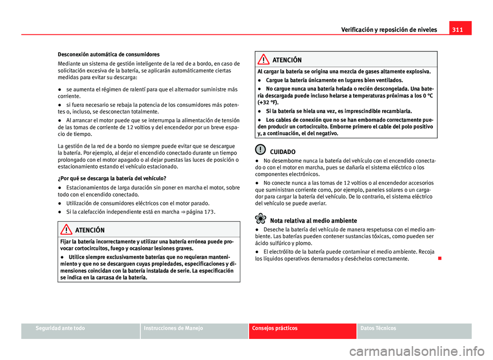 Seat Alhambra 2014  Manual del propietario (in Spanish) 311
Verificación y reposición de niveles
Desconexión automática de consumidores
Mediante un sistema de gestión inteligente de la red de a bordo, en caso de
solicitación excesiva de la batería, 