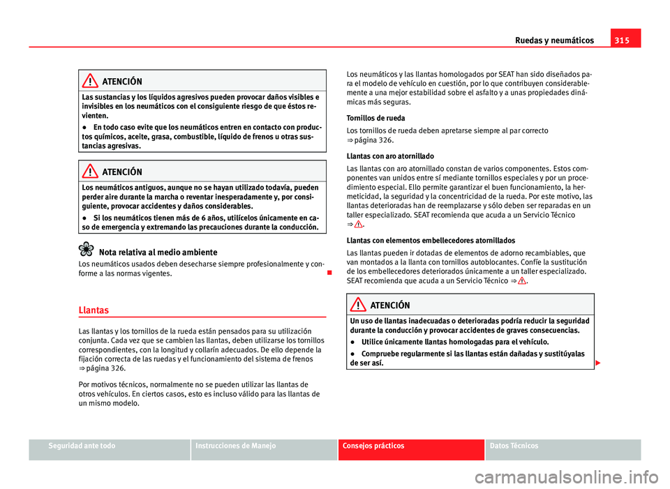 Seat Alhambra 2014  Manual del propietario (in Spanish) 315
Ruedas y neumáticos
ATENCIÓN
Las sustancias y los líquidos agresivos pueden provocar daños visibles e
invisibles en los neumáticos con el consiguiente riesgo de que éstos re-
vienten.
● En
