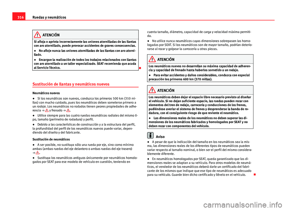 Seat Alhambra 2014  Manual del propietario (in Spanish) 316Ruedas y neumáticos
ATENCIÓN
Si afloja o aprieta incorrectamente las uniones atornilladas de las llantas
con aro atornillado, puede provocar accidentes de graves consecuencias.
● No afloje nunc