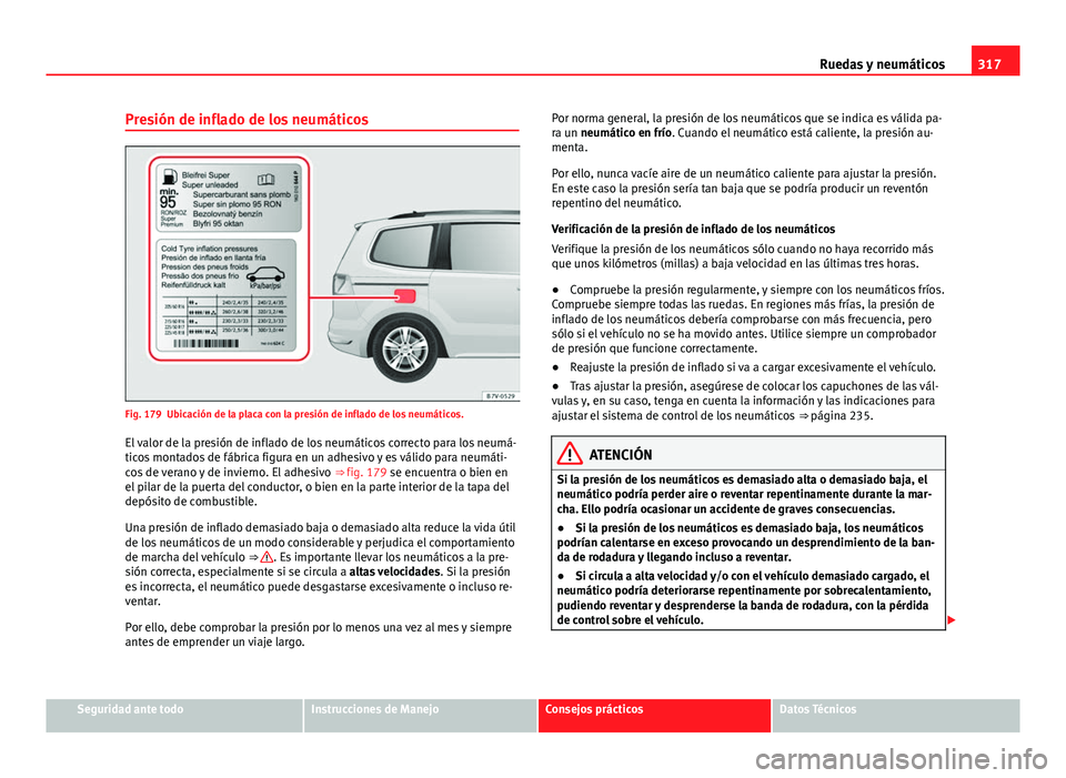 Seat Alhambra 2014  Manual del propietario (in Spanish) 317
Ruedas y neumáticos
Presión de inflado de los neumáticos
Fig. 179 Ubicación de la placa con la presión de inflado de los neumáticos.
El valor de la presión de inflado de los neumáticos cor