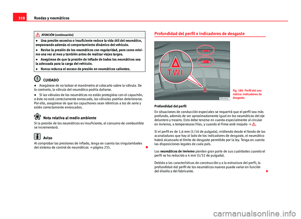 Seat Alhambra 2014  Manual del propietario (in Spanish) 318Ruedas y neumáticos
ATENCIÓN (continuación)
● Una presión excesiva o insuficiente reduce la vida útil del neumático,
empeorando además el comportamiento dinámico del vehículo.
● Revise