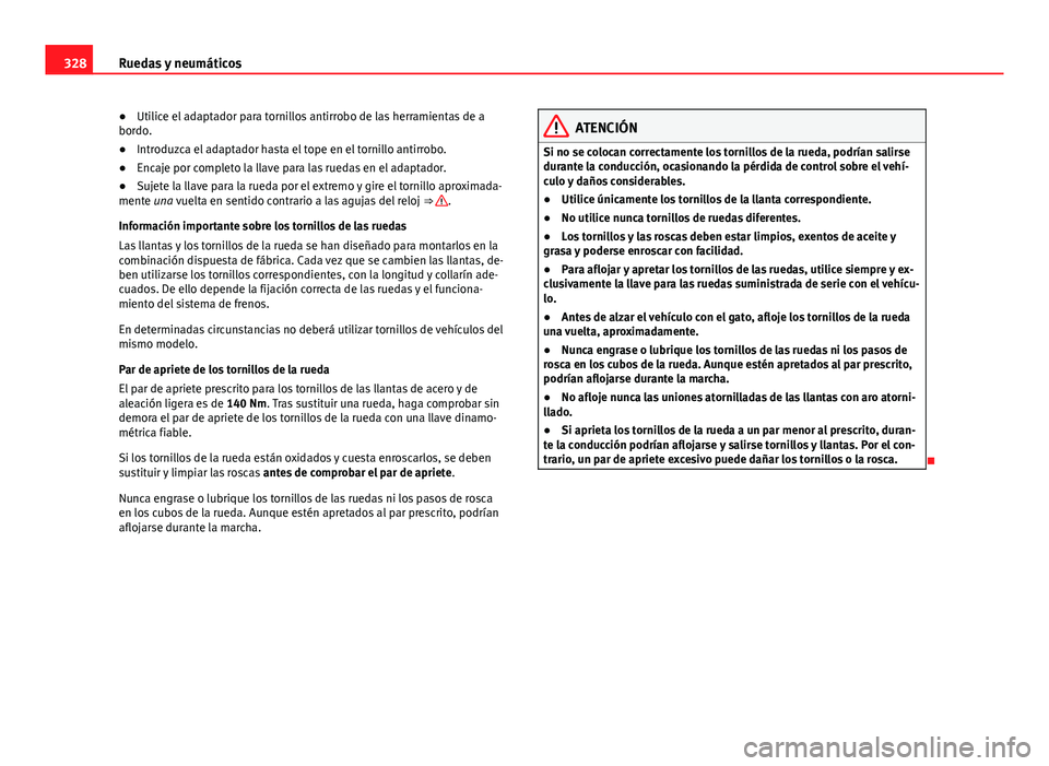 Seat Alhambra 2014  Manual del propietario (in Spanish) 328Ruedas y neumáticos
●Utilice el adaptador para tornillos antirrobo de las herramientas de a
bordo.
● Introduzca el adaptador hasta el tope en el tornillo antirrobo.
● Encaje por completo la 
