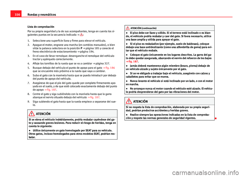 Seat Alhambra 2014  Manual del propietario (in Spanish) 330Ruedas y neumáticos
Lista de comprobación
Por su propia seguridad y la de sus acompañantes, tenga en cuenta los si-
guientes puntos en la secuencia indicada  ⇒ 
:
Seleccione una superficie l