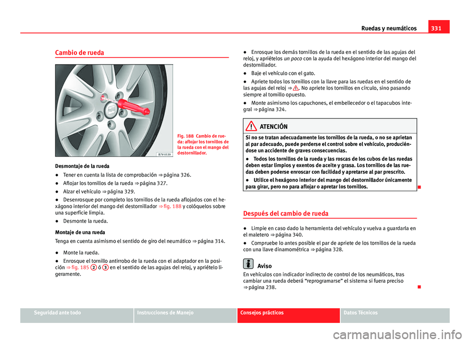 Seat Alhambra 2014  Manual del propietario (in Spanish) 331
Ruedas y neumáticos
Cambio de rueda
Fig. 188 Cambio de rue-
da: aflojar los tornillos de
la rueda con el mango del
destornillador.
Desmontaje de la rueda
● Tener en cuenta la lista de comprobac