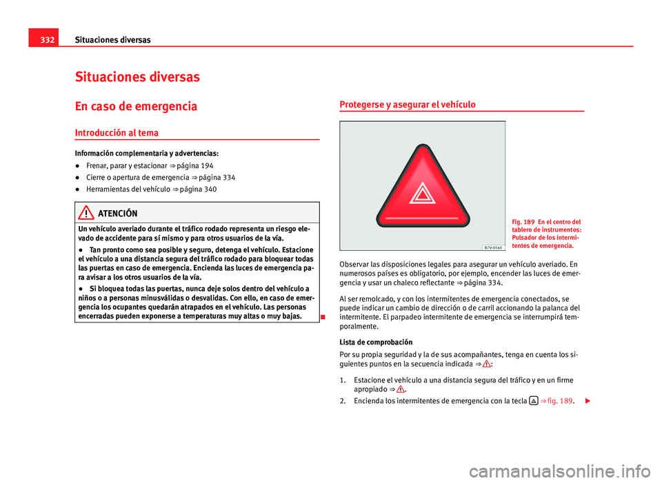 Seat Alhambra 2014  Manual del propietario (in Spanish) 332Situaciones diversas
Situaciones diversas
En caso de emergencia
Introducción al tema
Información complementaria y advertencias:
● Frenar, parar y estacionar  ⇒ página 194
● Cierre o aper