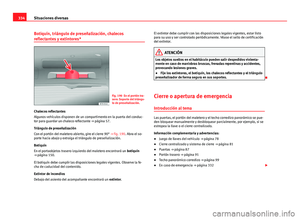 Seat Alhambra 2014  Manual del propietario (in Spanish) 334Situaciones diversas
Botiquín, triángulo de preseñalización, chalecos
reflectantes y extintores*
Fig. 190 En el portón tra-
sero: Soporte del triángu-
lo de preseñalización.
Chalecos reflec