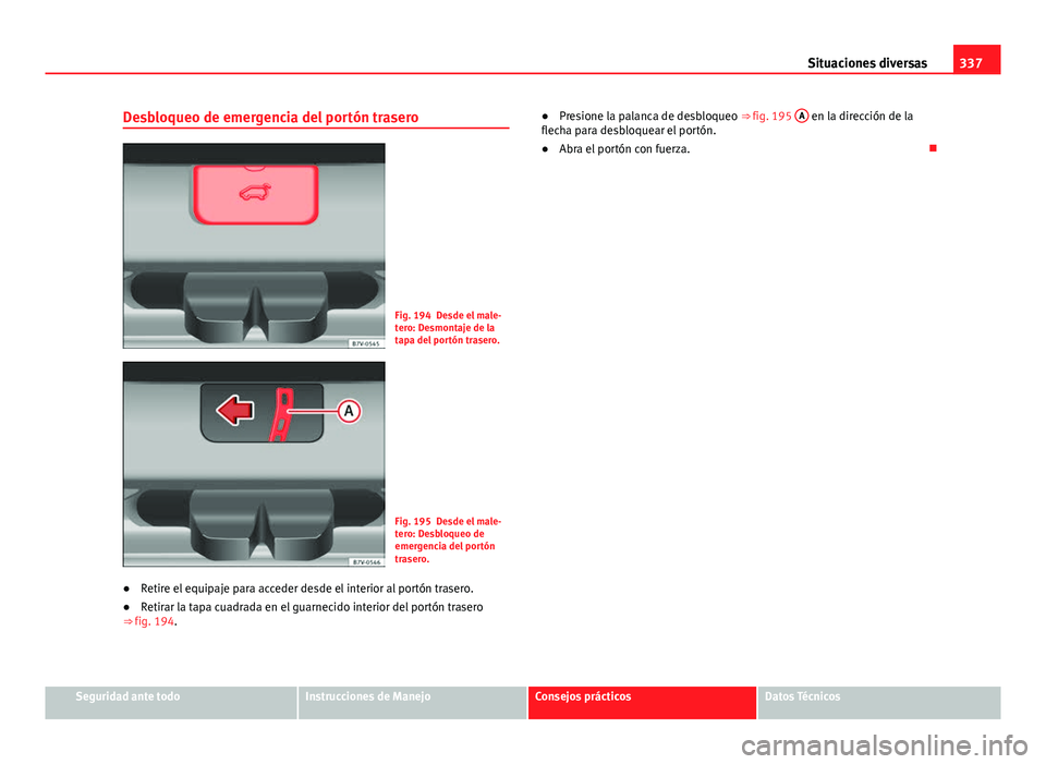 Seat Alhambra 2014  Manual del propietario (in Spanish) 337
Situaciones diversas
Desbloqueo de emergencia del portón trasero
Fig. 194 Desde el male-
tero: Desmontaje de la
tapa del portón trasero.
Fig. 195 Desde el male-
tero: Desbloqueo de
emergencia de
