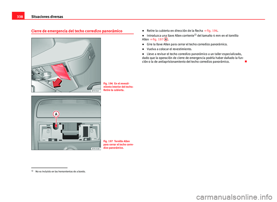 Seat Alhambra 2014  Manual del propietario (in Spanish) 338Situaciones diversas
Cierre de emergencia del techo corredizo panorámico
Fig. 196 En el revesti-
miento interior del techo:
Retire la cubierta.
Fig. 197 Tornillo Allen
para cerrar el techo corre-

