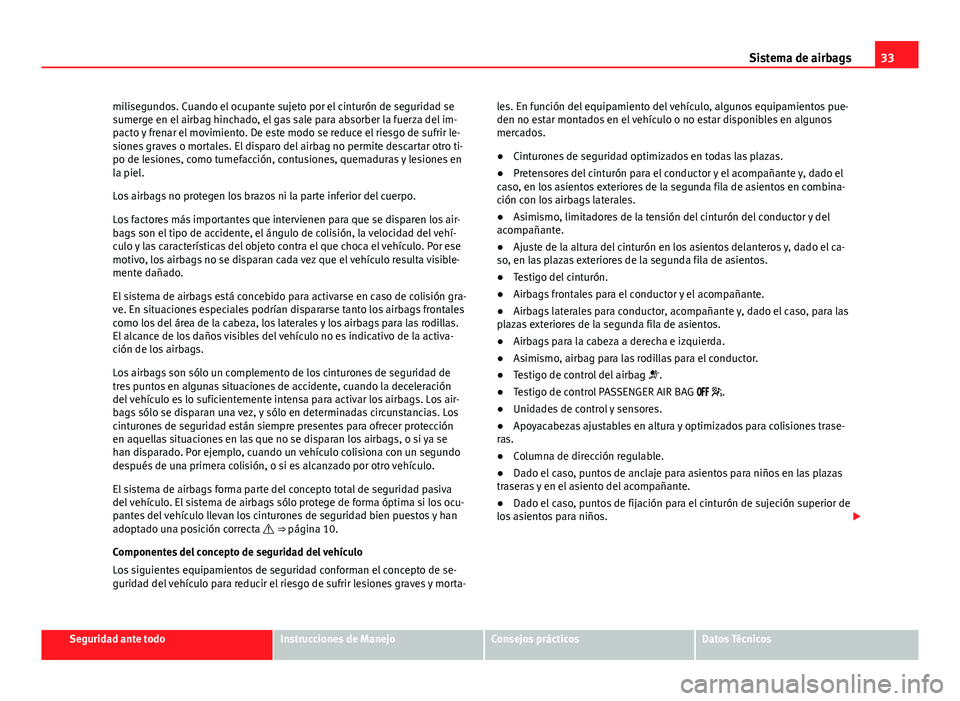 Seat Alhambra 2014 Manual del propietario (in Spanish) 33
Sistema de airbags
milisegundos. Cuando el ocupante sujeto por el cinturón de seguridad se
sumerge en el airbag hinchado, el gas sale para absorber la fuerza del im-
pacto y frenar el movimiento. Seat Alhambra 2014 Manual del propietario (in Spanish) 33
Sistema de airbags
milisegundos. Cuando el ocupante sujeto por el cinturón de seguridad se
sumerge en el airbag hinchado, el gas sale para absorber la fuerza del im-
pacto y frenar el movimiento.