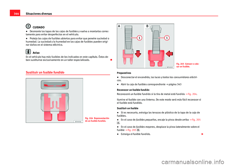 Seat Alhambra 2014  Manual del propietario (in Spanish) 344Situaciones diversas
CUIDADO
● Desmonte las tapas de las cajas de fusibles y vuelva a montarlas correc-
tamente para evitar desperfectos en el vehículo.
● Proteja las cajas de fusibles abierta