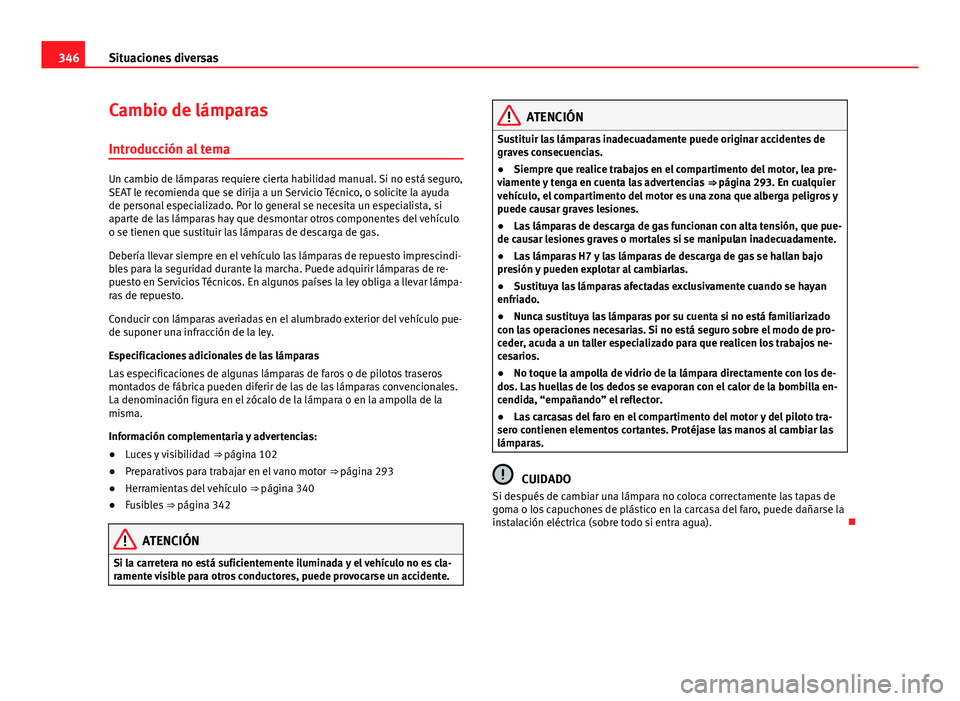 Seat Alhambra 2014  Manual del propietario (in Spanish) 346Situaciones diversas
Cambio de lámparas
Introducción al tema
Un cambio de lámparas requiere cierta habilidad manual. Si no está seguro,
SEAT le recomienda que se dirija a un Servicio Técnico, 