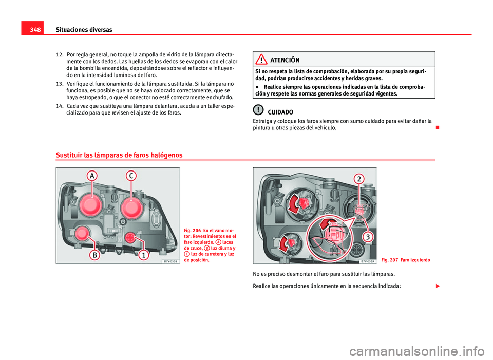 Seat Alhambra 2014  Manual del propietario (in Spanish) 348Situaciones diversas
Por regla general, no toque la ampolla de vidrio de la lámpara directa-
mente con los dedos. Las huellas de los dedos se evaporan con el calor
de la bombilla encendida, deposi