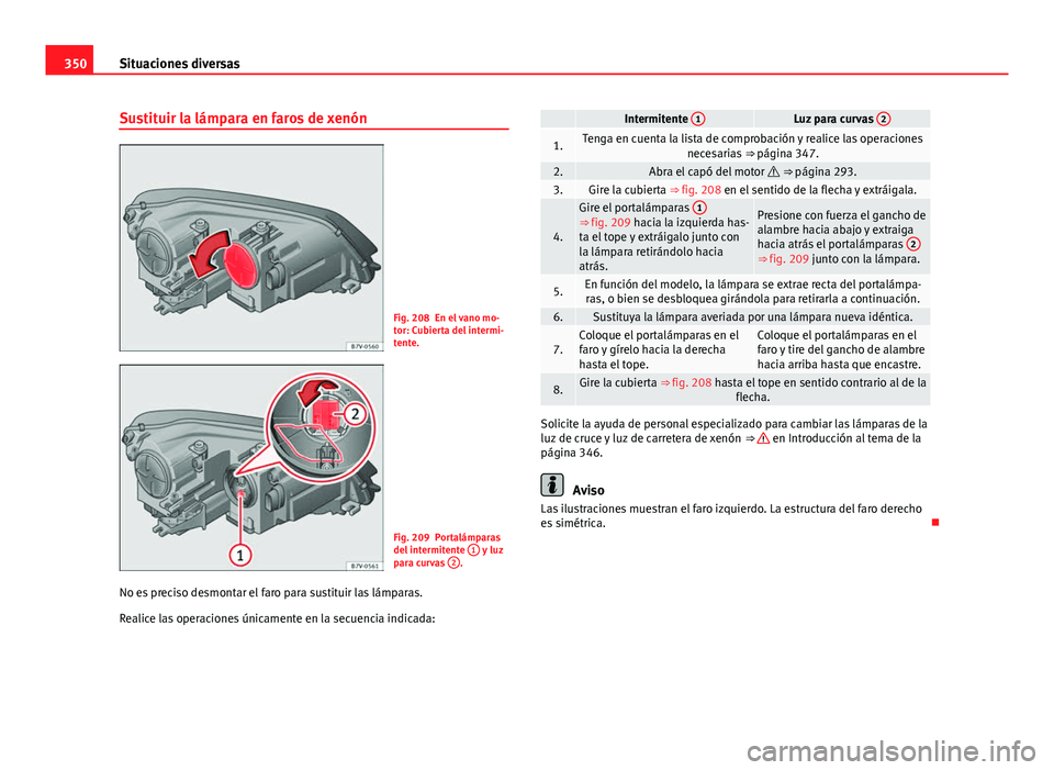 Seat Alhambra 2014  Manual del propietario (in Spanish) 350Situaciones diversas
Sustituir la lámpara en faros de xenón
Fig. 208 En el vano mo-
tor: Cubierta del intermi-
tente.
Fig. 209 Portalámparas
del intermitente  1 y luz
para curvas  2.
No es preci
