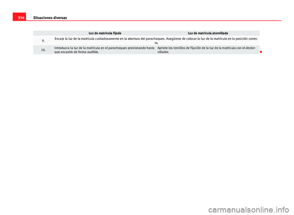Seat Alhambra 2014  Manual del propietario (in Spanish) 356Situaciones diversas
 Luz de matrícula fijadaLuz de matrícula atornillada
9.Encaje la luz de la matrícula cuidadosamente en la abertura del parachoques. Asegúrese de colocar la luz de la matrí