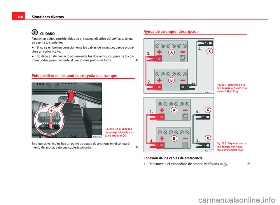 Seat Alhambra 2014  Manual del propietario (in Spanish) 358Situaciones diversas
CUIDADO
Para evitar daños considerables en el sistema eléctrico del vehículo, tenga
en cuenta lo siguiente:
● Si no se embornan correctamente los cables de arranque, puede