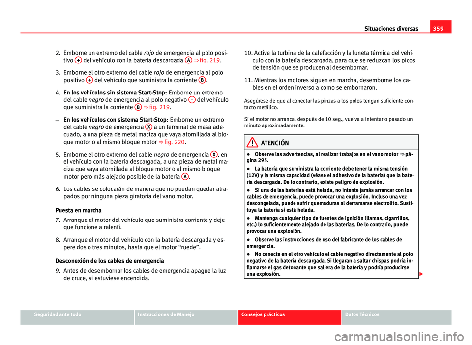 Seat Alhambra 2014  Manual del propietario (in Spanish) 359
Situaciones diversas
2. Emborne un extremo del cable  rojo de emergencia al polo posi-
tivo  +
 del vehículo con la batería descargada  A ⇒ fig. 219.
3. Emborne el otro extremo del cable  ro