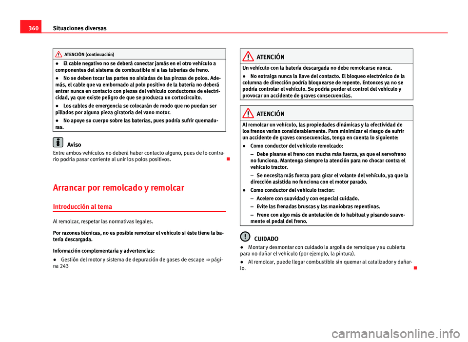 Seat Alhambra 2014  Manual del propietario (in Spanish) 360Situaciones diversas
ATENCIÓN (continuación)
● El cable negativo no se deberá conectar jamás en el otro vehículo a
componentes del sistema de combustible ni a las tuberías de freno.
● No 