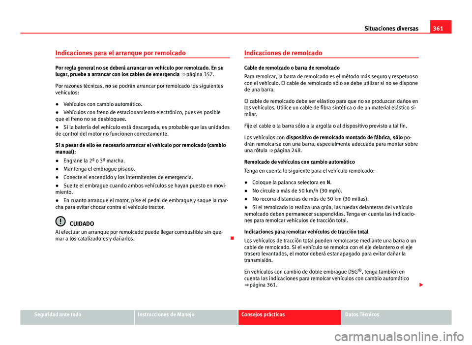 Seat Alhambra 2014  Manual del propietario (in Spanish) 361
Situaciones diversas
Indicaciones para el arranque por remolcado
Por regla general no se deberá arrancar un vehículo por remolcado. En su
lugar, pruebe a arrancar con los cables de emergencia  