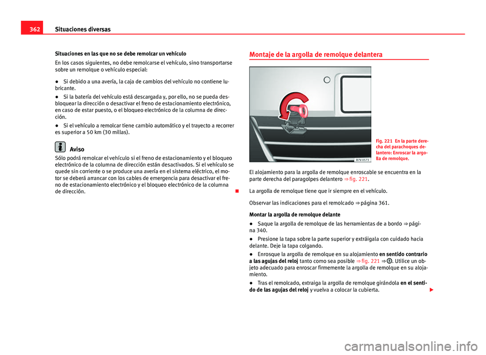 Seat Alhambra 2014  Manual del propietario (in Spanish) 362Situaciones diversas
Situaciones en las que no se debe remolcar un vehículo
En los casos siguientes, no debe remolcarse el vehículo, sino transportarse
sobre un remolque o vehículo especial:
●