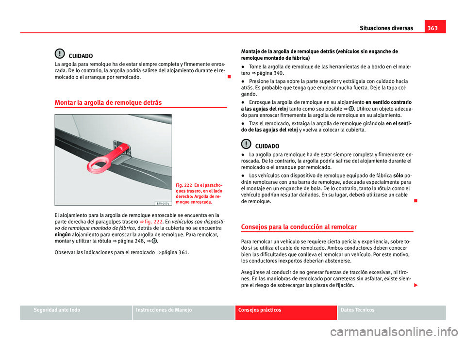 Seat Alhambra 2014  Manual del propietario (in Spanish) 363
Situaciones diversas
CUIDADO
La argolla para remolque ha de estar siempre completa y firmemente enros-
cada. De lo contrario, la argolla podría salirse del alojamiento durante el re-
molcado o el