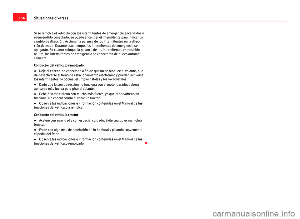 Seat Alhambra 2014  Manual del propietario (in Spanish) 364Situaciones diversas
Si se remolca el vehículo con los intermitentes de emergencia encendidos y
el encendido conectado, se puede encender el intermitente para indicar un
cambio de dirección. Acci