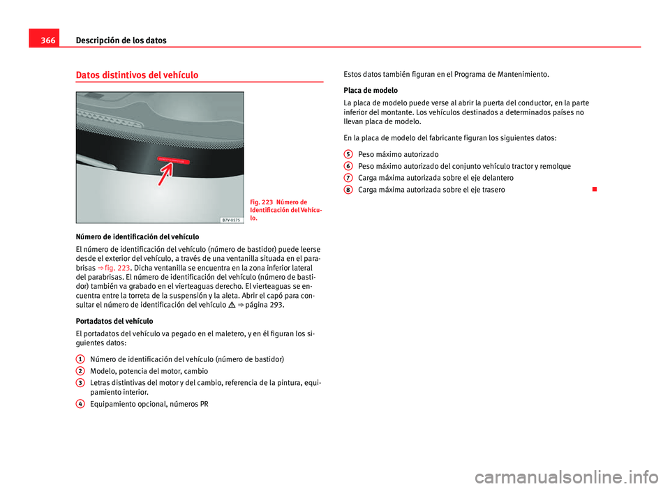 Seat Alhambra 2014  Manual del propietario (in Spanish) 366Descripción de los datos
Datos distintivos del vehículo
Fig. 223 Número de
Identificación del Vehícu-
lo.
Número de identificación del vehículo
El número de identificación del vehículo (