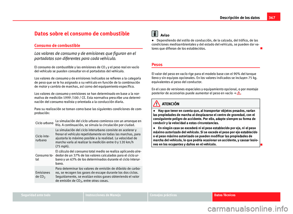 Seat Alhambra 2014  Manual del propietario (in Spanish) 367
Descripción de los datos
Datos sobre el consumo de combustible
Consumo de combustible
Los valores de consumo y de emisiones que figuran en el
portadatos son diferentes para cada vehículo. El con
