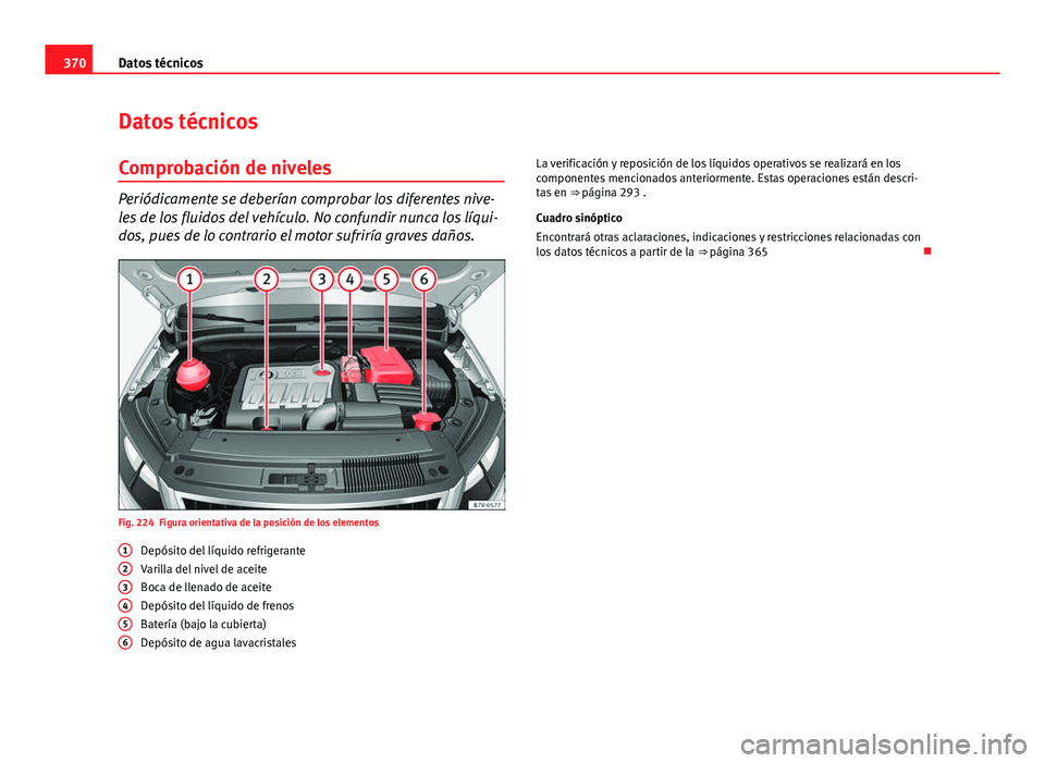 Seat Alhambra 2014  Manual del propietario (in Spanish) 370Datos técnicos
Datos técnicos
Comprobación de niveles
Periódicamente se deberían comprobar los diferentes nive-
les de los fluidos del vehículo. No confundir nunca los líqui-
dos, pues de lo