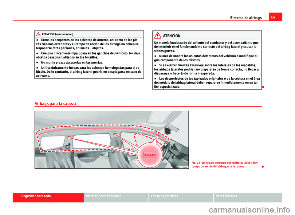 Seat Alhambra 2014 Manual del propietario (in Spanish) 39
Sistema de airbags
ATENCIÓN (continuación)
● Entre los ocupantes de los asientos delanteros, así como de las pla-
zas traseras exteriores y el campo de acción de los airbags no deben in-
terp Seat Alhambra 2014 Manual del propietario (in Spanish) 39
Sistema de airbags
ATENCIÓN (continuación)
● Entre los ocupantes de los asientos delanteros, así como de las pla-
zas traseras exteriores y el campo de acción de los airbags no deben in-
terp