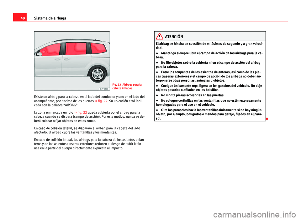 Seat Alhambra 2014 Manual del propietario (in Spanish) 40Sistema de airbags
Fig. 23 Airbags para la
cabeza inflados
Existe un airbag para la cabeza en el lado del conductor y uno en el lado del
acompañante, por encima de las puertas ⇒ fig. 22. Su ub Seat Alhambra 2014 Manual del propietario (in Spanish) 40Sistema de airbags
Fig. 23 Airbags para la
cabeza inflados
Existe un airbag para la cabeza en el lado del conductor y uno en el lado del
acompañante, por encima de las puertas ⇒ fig. 22. Su ub