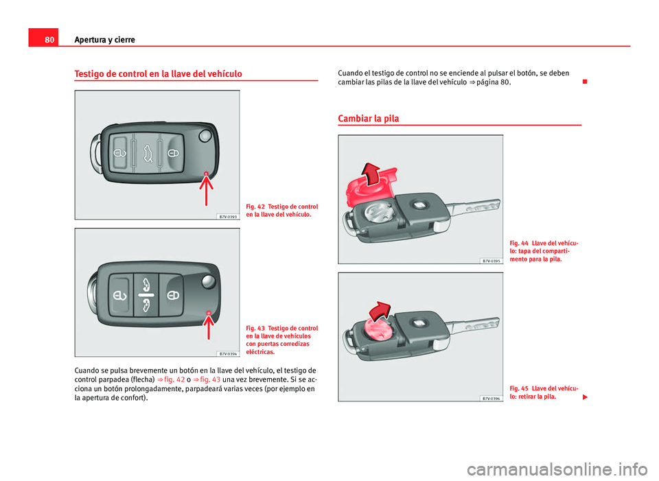 Seat Alhambra 2014  Manual del propietario (in Spanish) 80Apertura y cierre
Testigo de control en la llave del vehículo
Fig. 42 Testigo de control
en la llave del vehículo.
Fig. 43 Testigo de control
en la llave de vehículos
con puertas corredizas
eléc
