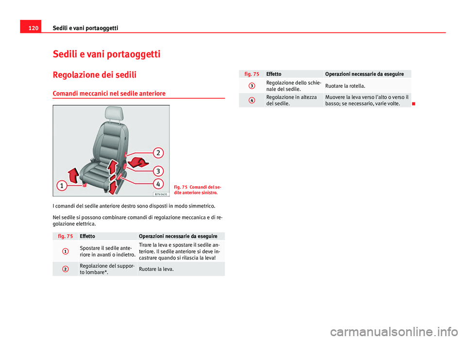 Seat Alhambra 2014  Manuale del proprietario (in Italian) 120Sedili e vani portaoggetti
Sedili e vani portaoggetti
Regolazione dei sedili Comandi meccanici nel sedile anteriore
Fig. 75 Comandi del se-
dile anteriore sinistro.
I comandi del sedile anteriore d