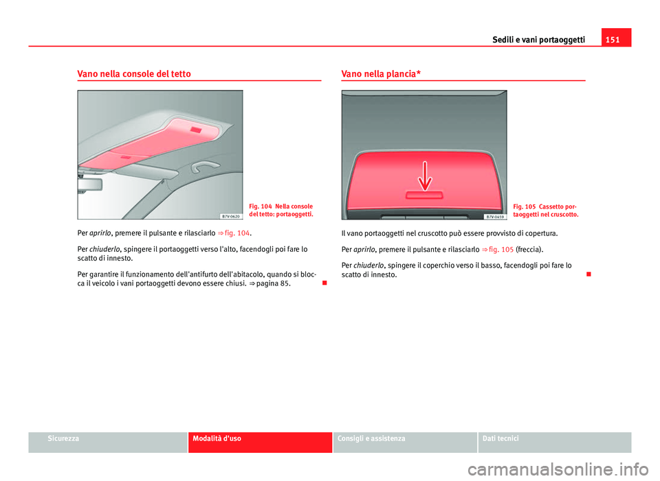 Seat Alhambra 2014  Manuale del proprietario (in Italian) 151
Sedili e vani portaoggetti
Vano nella console del tetto
Fig. 104 Nella console
del tetto: portaoggetti.
Per aprirlo, premere il pulsante e rilasciarlo  ⇒ fig. 104.
Per chiuderlo, spingere il p