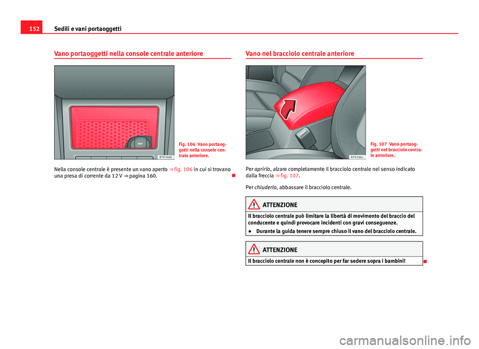 Seat Alhambra 2014  Manuale del proprietario (in Italian) 152Sedili e vani portaoggetti
Vano portaoggetti nella console centrale anteriore
Fig. 106 Vano portaog-
getti nella console cen-
trale anteriore.
Nella console centrale è presente un vano aperto  ⇒