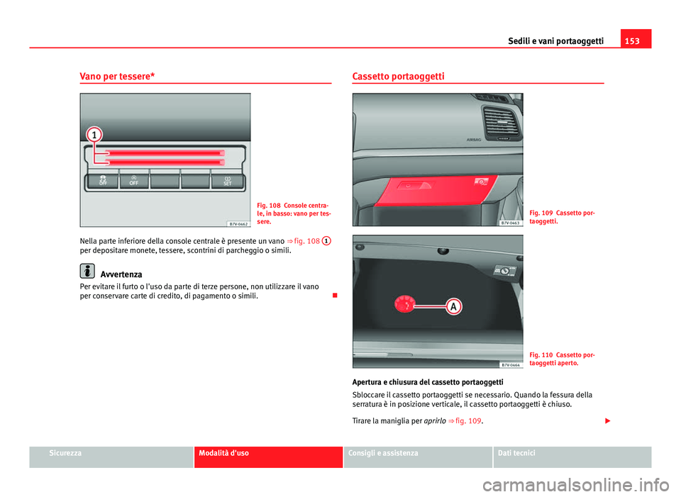 Seat Alhambra 2014  Manuale del proprietario (in Italian) 153
Sedili e vani portaoggetti
Vano per tessere*
Fig. 108 Console centra-
le, in basso: vano per tes-
sere.
Nella parte inferiore della console centrale è presente un vano  ⇒ fig. 108  1
per depo