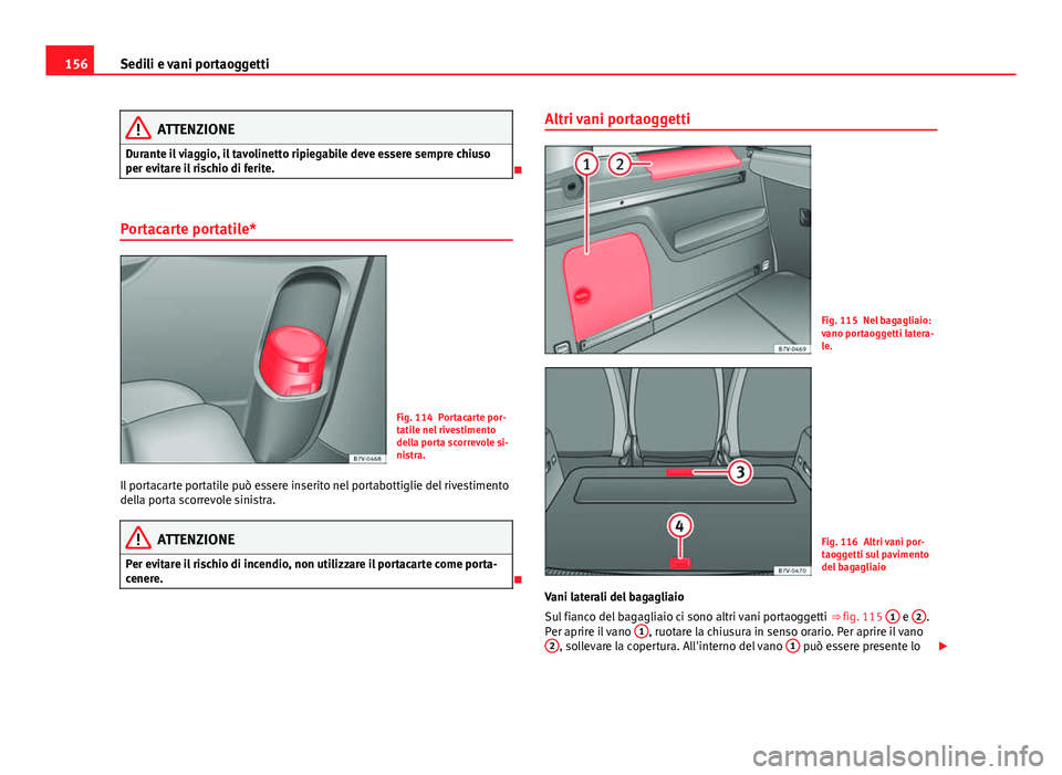 Seat Alhambra 2014  Manuale del proprietario (in Italian) 156Sedili e vani portaoggetti
ATTENZIONE
Durante il viaggio, il tavolinetto ripiegabile deve essere sempre chiuso
per evitare il rischio di ferite.

Portacarte portatile*
Fig. 114 Portacarte por-
t