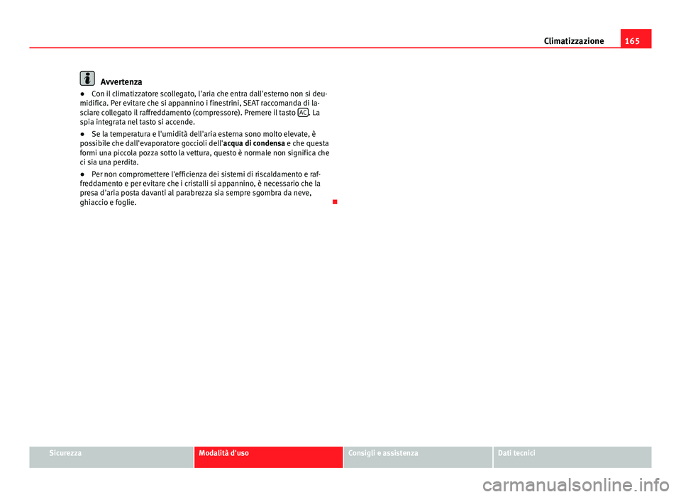 Seat Alhambra 2014  Manuale del proprietario (in Italian) 165
Climatizzazione
Avvertenza
● Con il climatizzatore scollegato, l'aria che entra dall'esterno non si deu-
midifica. Per evitare che si appannino i finestrini, SEAT raccomanda di la-
sciar