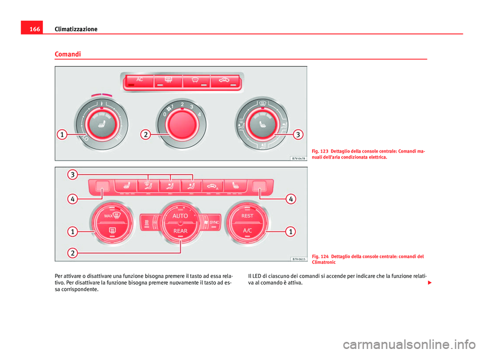 Seat Alhambra 2014  Manuale del proprietario (in Italian) 166Climatizzazione
Comandi
Fig. 123 Dettaglio della console centrale: Comandi ma-
nuali dell'aria condizionata elettrica.
Fig. 124 Dettaglio della console centrale: comandi del
Climatronic
Per att