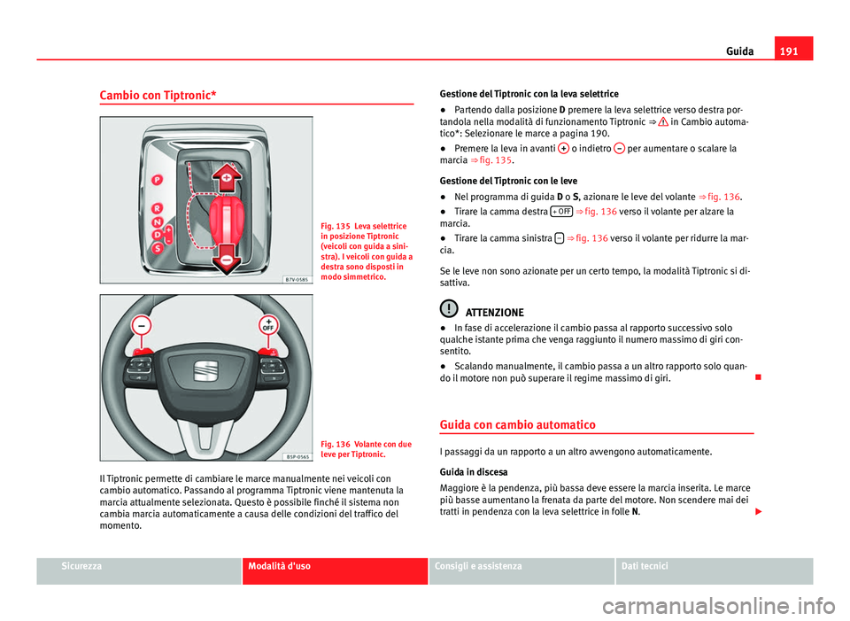 Seat Alhambra 2014 Manuale del proprietario (in Italian) 191
Guida
Cambio con Tiptronic*
Fig. 135 Leva selettrice
in posizione Tiptronic
(veicoli con guida a sini-
stra). I veicoli con guida a
destra sono disposti in
modo simmetrico.
Fig. 136 Volante con du Seat Alhambra 2014 Manuale del proprietario (in Italian) 191
Guida
Cambio con Tiptronic*
Fig. 135 Leva selettrice
in posizione Tiptronic
(veicoli con guida a sini-
stra). I veicoli con guida a
destra sono disposti in
modo simmetrico.
Fig. 136 Volante con du