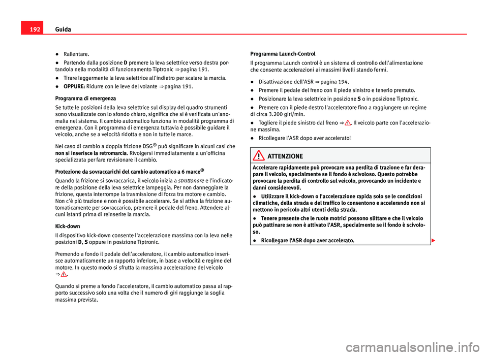 Seat Alhambra 2014 Manuale del proprietario (in Italian) 192Guida
● Rallentare.
● Partendo dalla posizione D premere la leva selettrice verso destra por-
tandola nella modalità di funzionamento Tiptronic ⇒ pagina 191.
● Tirare leggermente la lev Seat Alhambra 2014 Manuale del proprietario (in Italian) 192Guida
● Rallentare.
● Partendo dalla posizione D premere la leva selettrice verso destra por-
tandola nella modalità di funzionamento Tiptronic ⇒ pagina 191.
● Tirare leggermente la lev
