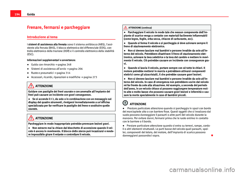 Seat Alhambra 2014 Manuale del proprietario (in Italian) 194Guida
Frenare, fermarsi e parcheggiare
Introduzione al tema
I sistemi di assistenza alla frenata sono il sistema antiblocco (ABS), l'assi-
stente alla frenata (BAS), il blocco elettronico del d Seat Alhambra 2014 Manuale del proprietario (in Italian) 194Guida
Frenare, fermarsi e parcheggiare
Introduzione al tema
I sistemi di assistenza alla frenata sono il sistema antiblocco (ABS), l'assi-
stente alla frenata (BAS), il blocco elettronico del d