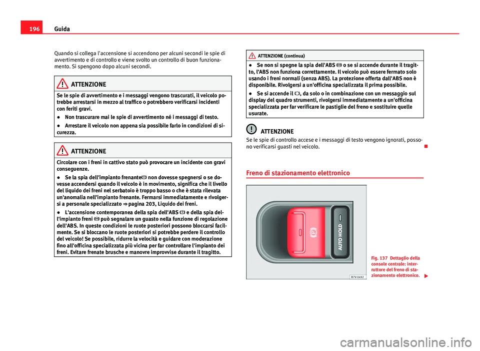 Seat Alhambra 2014 Manuale del proprietario (in Italian) 196Guida
Quando si collega l'accensione si accendono per alcuni secondi le spie di
avvertimento e di controllo e viene svolto un controllo di buon funziona-
mento. Si spengono dopo alcuni secondi. Seat Alhambra 2014 Manuale del proprietario (in Italian) 196Guida
Quando si collega l'accensione si accendono per alcuni secondi le spie di
avvertimento e di controllo e viene svolto un controllo di buon funziona-
mento. Si spengono dopo alcuni secondi.