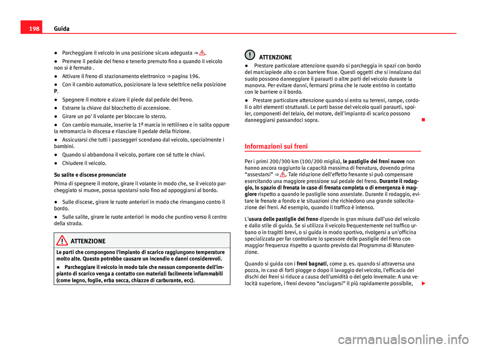 Seat Alhambra 2014 Manuale del proprietario (in Italian) 198Guida
● Parcheggiare il veicolo in una posizione sicura adeguata ⇒
.
● Premere il pedale del freno e tenerlo premuto fino a quando il veicolo
non si è fermato .
● Attivare il freno di Seat Alhambra 2014 Manuale del proprietario (in Italian) 198Guida
● Parcheggiare il veicolo in una posizione sicura adeguata ⇒
.
● Premere il pedale del freno e tenerlo premuto fino a quando il veicolo
non si è fermato .
● Attivare il freno di