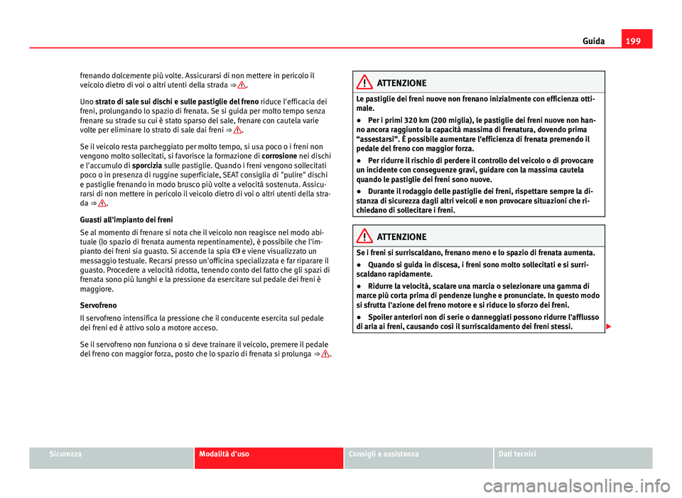 Seat Alhambra 2014 Manuale del proprietario (in Italian) 199
Guida
frenando dolcemente più volte. Assicurarsi di non mettere in pericolo il
veicolo dietro di voi o altri utenti della strada ⇒
.
Uno strato di sale sui dischi e sulle pastiglie del fren Seat Alhambra 2014 Manuale del proprietario (in Italian) 199
Guida
frenando dolcemente più volte. Assicurarsi di non mettere in pericolo il
veicolo dietro di voi o altri utenti della strada ⇒
.
Uno strato di sale sui dischi e sulle pastiglie del fren
