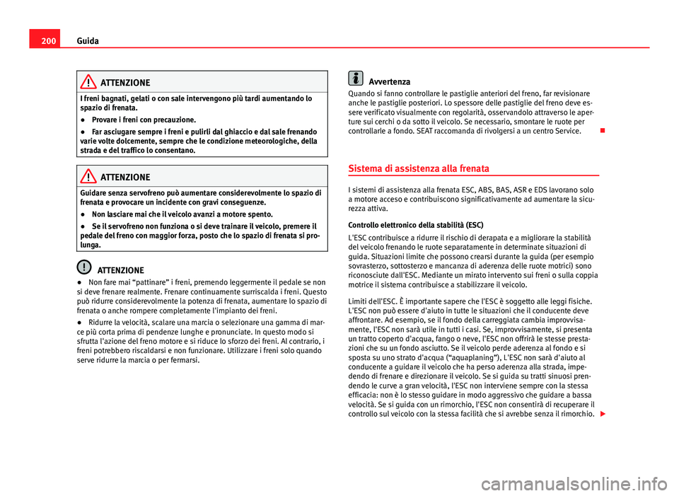 Seat Alhambra 2014 Manuale del proprietario (in Italian) 200Guida
ATTENZIONE
I freni bagnati, gelati o con sale intervengono più tardi aumentando lo
spazio di frenata.
● Provare i freni con precauzione.
● Far asciugare sempre i freni e pulirli dal ghia Seat Alhambra 2014 Manuale del proprietario (in Italian) 200Guida
ATTENZIONE
I freni bagnati, gelati o con sale intervengono più tardi aumentando lo
spazio di frenata.
● Provare i freni con precauzione.
● Far asciugare sempre i freni e pulirli dal ghia