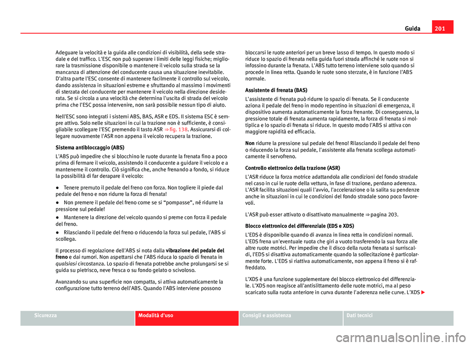 Seat Alhambra 2014 Manuale del proprietario (in Italian) 201
Guida
Adeguare la velocità e la guida alle condizioni di visibilità, della sede stra-
dale e del traffico. L'ESC non può superare i limiti delle leggi fisiche; miglio-
rare la trasmissione Seat Alhambra 2014 Manuale del proprietario (in Italian) 201
Guida
Adeguare la velocità e la guida alle condizioni di visibilità, della sede stra-
dale e del traffico. L'ESC non può superare i limiti delle leggi fisiche; miglio-
rare la trasmissione