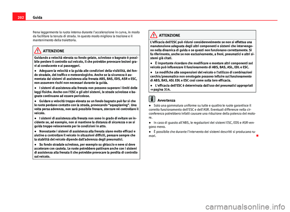 Seat Alhambra 2014 Manuale del proprietario (in Italian) 202Guida
frena leggermente la ruota interna durante l'accelerazione in curva, in modo
da facilitare la tenuta di strada. In questo modo migliora la trazione e il
mantenimento della traiettoria.
AT Seat Alhambra 2014 Manuale del proprietario (in Italian) 202Guida
frena leggermente la ruota interna durante l'accelerazione in curva, in modo
da facilitare la tenuta di strada. In questo modo migliora la trazione e il
mantenimento della traiettoria.
AT