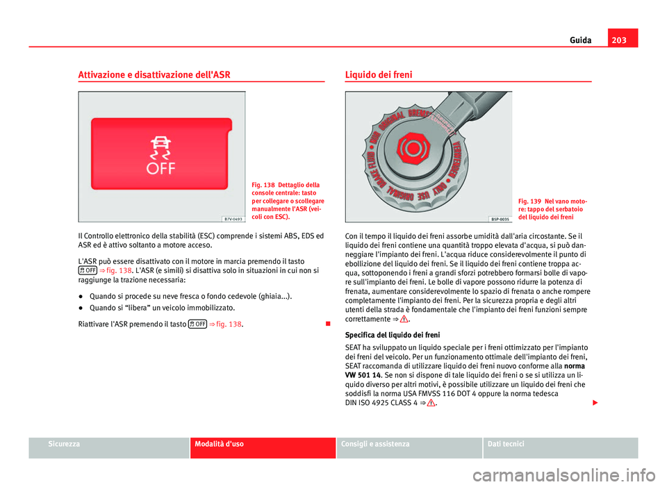 Seat Alhambra 2014 Manuale del proprietario (in Italian) 203
Guida
Attivazione e disattivazione dell'ASR
Fig. 138 Dettaglio della
console centrale: tasto
per collegare o scollegare
manualmente l'ASR (vei-
coli con ESC).
Il Controllo elettronico dell Seat Alhambra 2014 Manuale del proprietario (in Italian) 203
Guida
Attivazione e disattivazione dell'ASR
Fig. 138 Dettaglio della
console centrale: tasto
per collegare o scollegare
manualmente l'ASR (vei-
coli con ESC).
Il Controllo elettronico dell