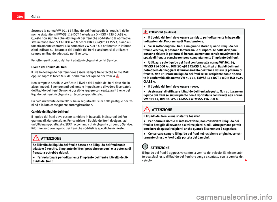 Seat Alhambra 2014 Manuale del proprietario (in Italian) 204Guida
Secondo la norma VW 501 14 il liquido dei freni soddisfa i requisiti delle
norme statunitensi FMVSS 116 DOT 4 e tedesca DIN ISO 4925 CLASS 4.
Questo non significa che altri liquidi dei freni Seat Alhambra 2014 Manuale del proprietario (in Italian) 204Guida
Secondo la norma VW 501 14 il liquido dei freni soddisfa i requisiti delle
norme statunitensi FMVSS 116 DOT 4 e tedesca DIN ISO 4925 CLASS 4.
Questo non significa che altri liquidi dei freni